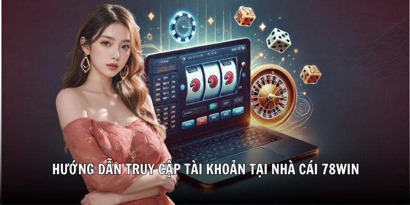Hướng dẫn truy cập tài khoản tại nhà cái 78Win