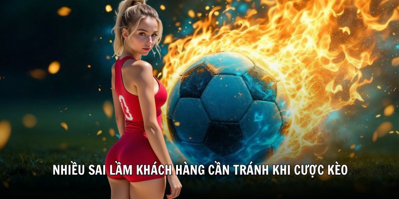 Nhiều sai lầm khách hàng cần tránh khi cược kèo